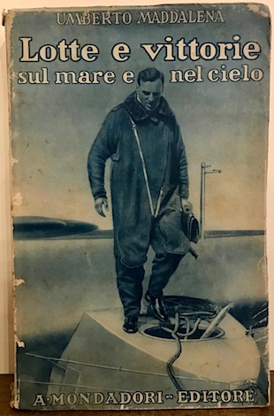 Umberto Maddalena  Lotte e vittorie sul mare e nel cielo 1930 Milano A. Mondadori